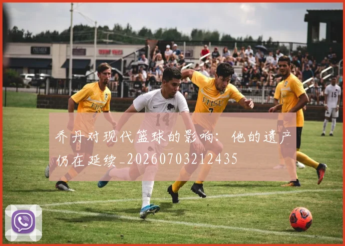 乔丹对现代篮球的影响:他的遗产仍在延续_20260703212435