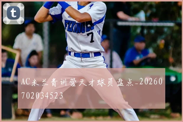 AC米兰青训营天才球员盘点_20260702034523