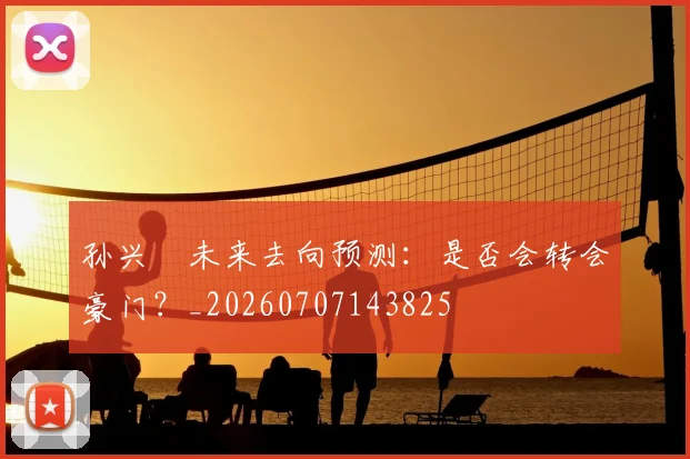 孙兴慜未来去向预测：是否会转会豪门？_20260707143825