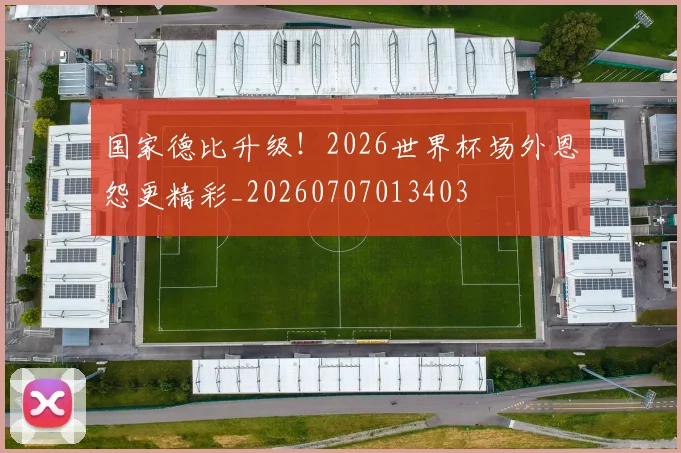 国家德比升级!2026世界杯场外恩怨更精彩_20260707013403