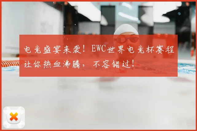 电竞盛宴来袭！EWC世界电竞杯赛程让你热血沸腾，不容错过！