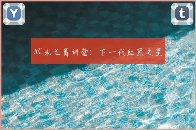 AC米兰青训营：下一代红黑之星
