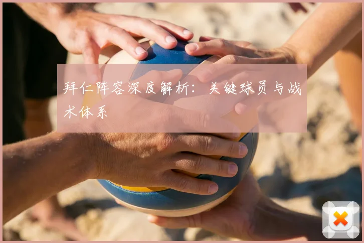 拜仁阵容深度解析：关键球员与战术体系