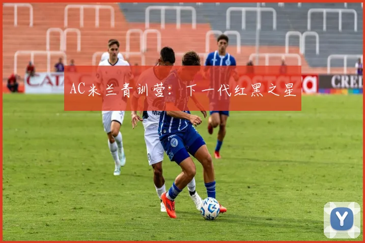 AC米兰青训营：下一代红黑之星