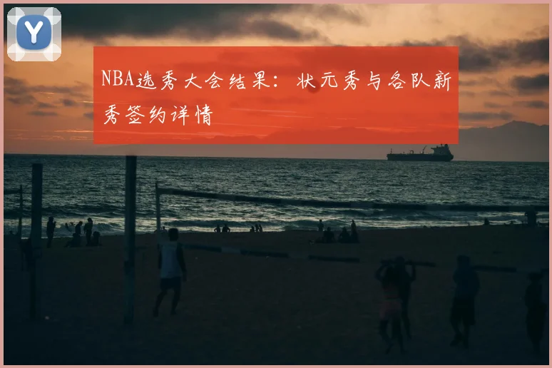NBA选秀大会结果：状元秀与各队新秀签约详情
