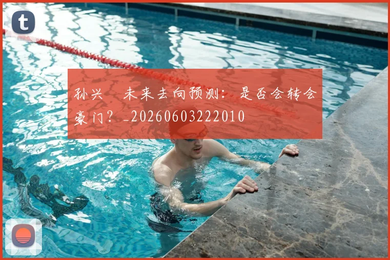 孙兴慜未来去向预测：是否会转会豪门？_20260603222010