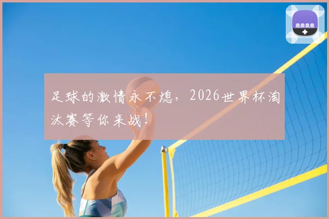 足球的激情永不熄，2026世界杯淘汰赛等你来战！