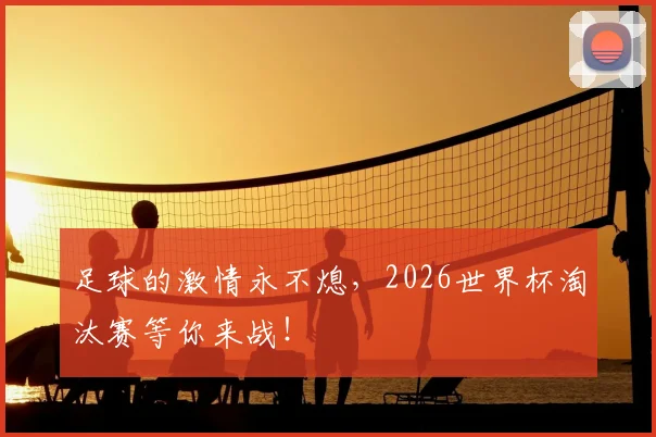 足球的激情永不熄，2026世界杯淘汰赛等你来战！