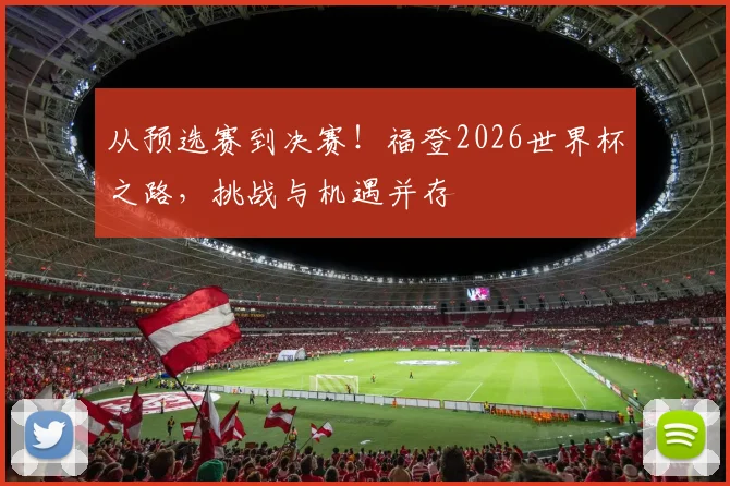 从预选赛到决赛!福登2026世界杯之路,挑战与机遇并存