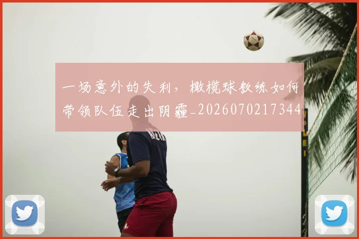 一场意外的失利,橄榄球教练如何带领队伍走出阴霾_20260702173445