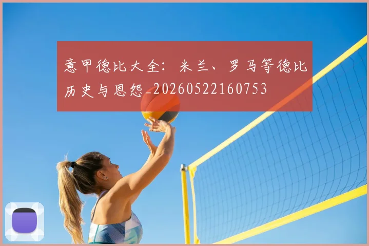 意甲德比大全:米兰、罗马等德比历史与恩怨_20260522160753