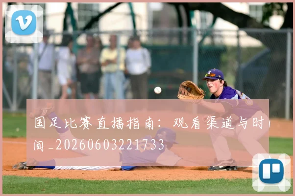 国足比赛直播指南：观看渠道与时间_20260603221733