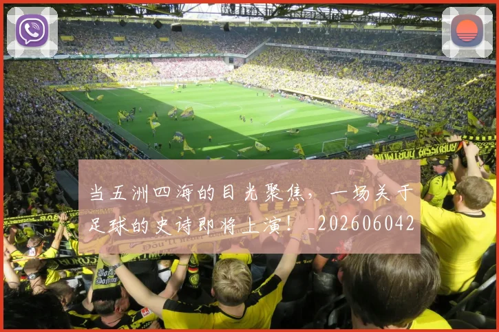 当五洲四海的目光聚焦，一场关于足球的史诗即将上演！_20260604232619