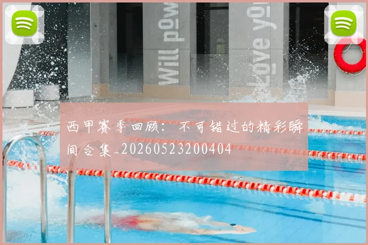 西甲赛季回顾：不可错过的精彩瞬间合集_20260523200404