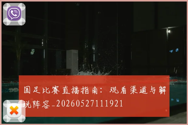 国足比赛直播指南：观看渠道与解说阵容_20260527111921