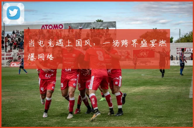 当电竞遇上国风，一场跨界盛宴燃爆网络