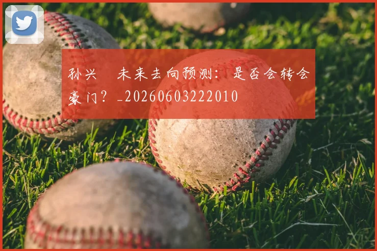 孙兴慜未来去向预测:是否会转会豪门?_20260603222010