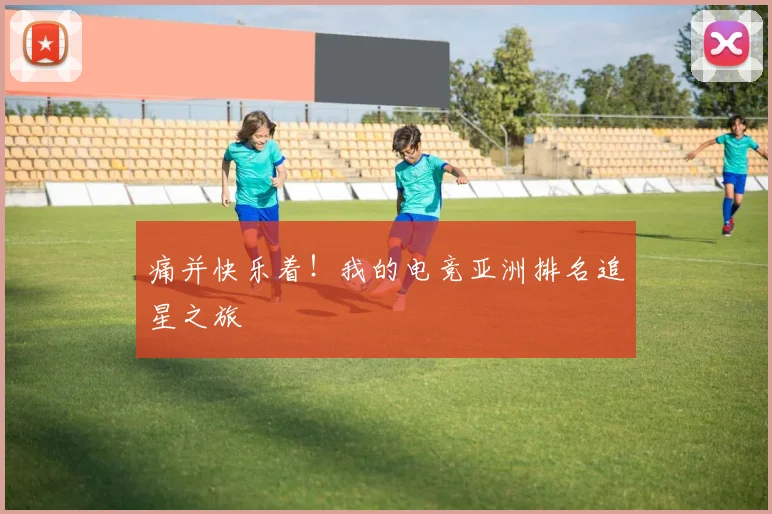 痛并快乐着!我的电竞亚洲排名追星之旅