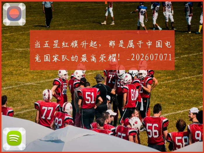当五星红旗升起，那是属于中国电竞国家队的最高荣耀！_20260707152306