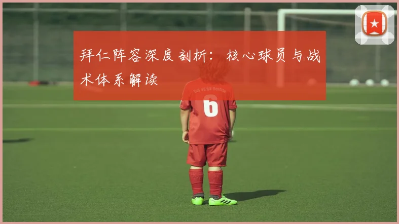 拜仁阵容深度剖析：核心球员与战术体系解读