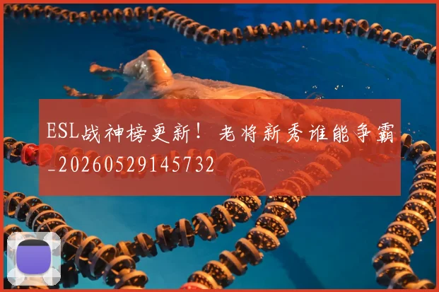 ESL战神榜更新!老将新秀谁能争霸_20260529145732