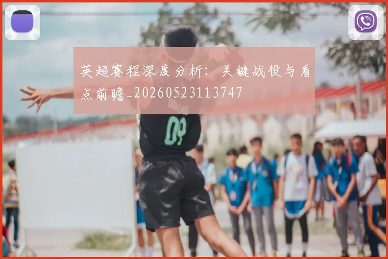 英超赛程深度分析：关键战役与看点前瞻_20260523113747