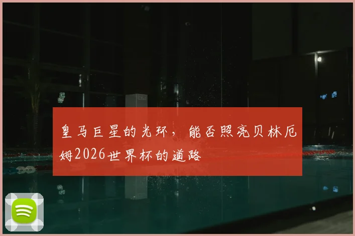 皇马巨星的光环，能否照亮贝林厄姆2026世界杯的道路