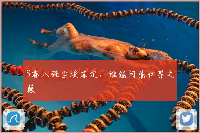 S赛八强尘埃落定，谁能问鼎世界之巅