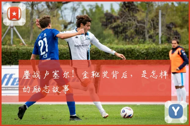 鏖战卢塞尔！金靴奖背后，是怎样的励志故事
